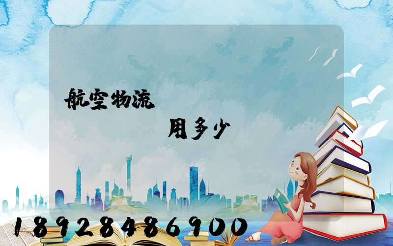航空物流貨運(yùn)費(fèi)用多少？